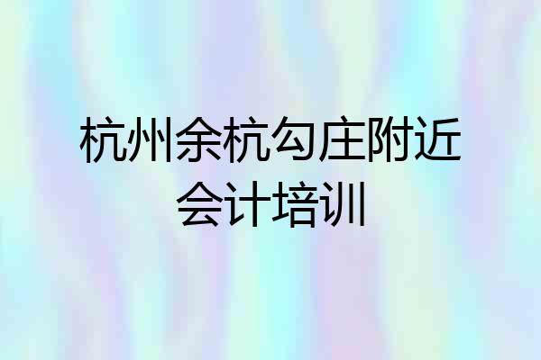 杭州余杭勾庄附近会计培训