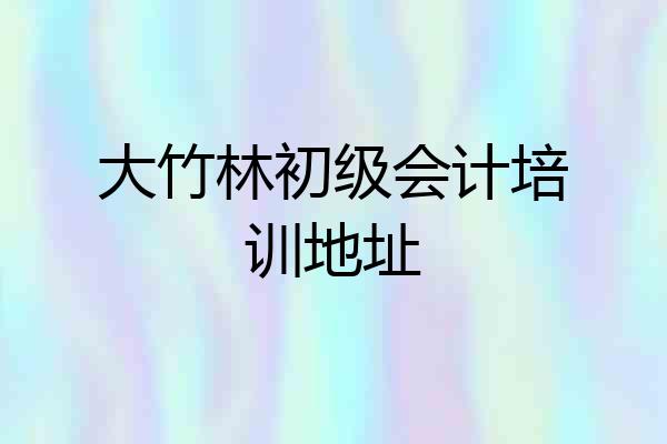 大竹林初级会计培训地址