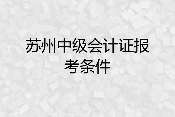 苏州中级会计证报考条件