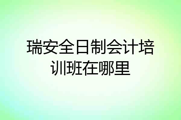 瑞安全日制会计培训班在哪里