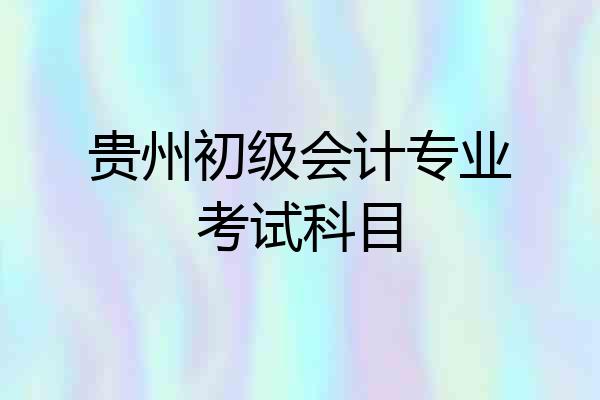 贵州初级会计专业考试科目