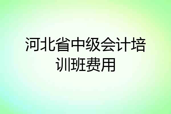 河北省中级会计培训班费用