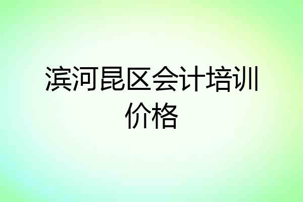 滨河昆区会计培训价格