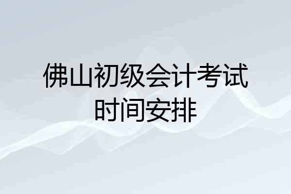 佛山初级会计考试时间安排