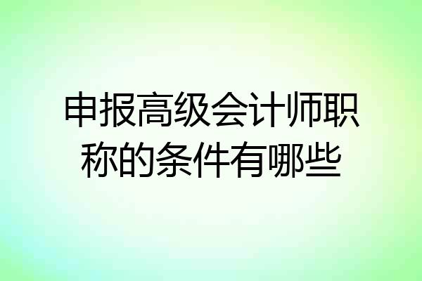 申报高级会计师职称的条件有哪些