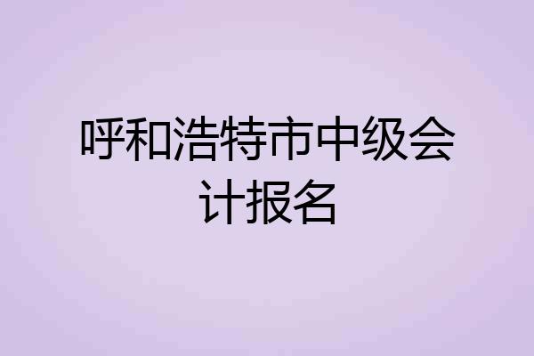 呼和浩特市中级会计报名