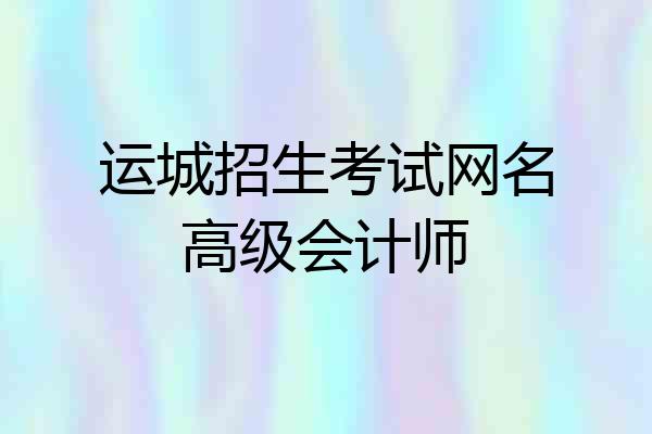 运城招生考试网名高级会计师