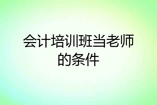 会计培训班当老师的条件