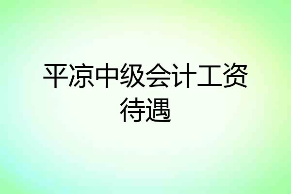 平凉中级会计工资待遇