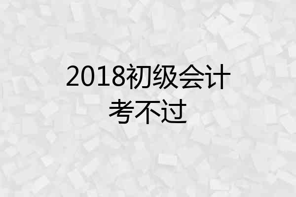 2018初级会计考不过