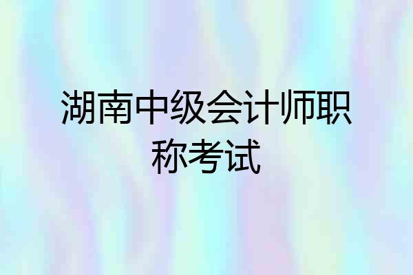 湖南中级会计师职称考试
