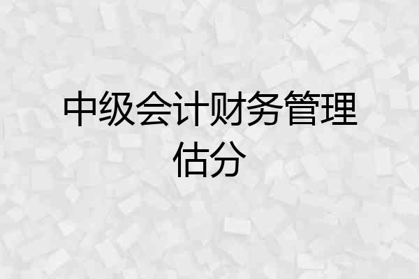 中级会计财务管理估分