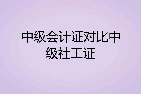 中级会计证对比中级社工证