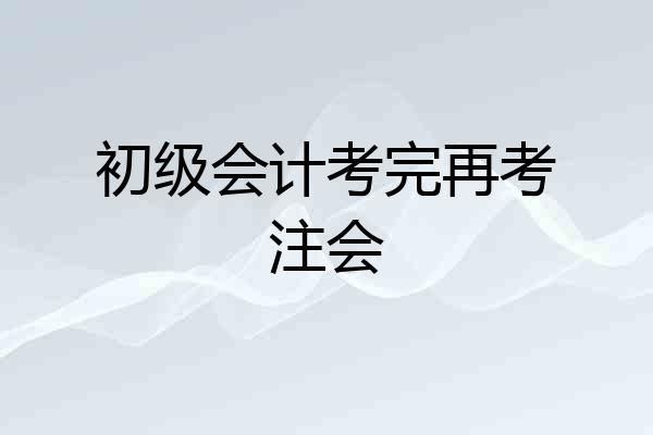 初级会计考完再考注会