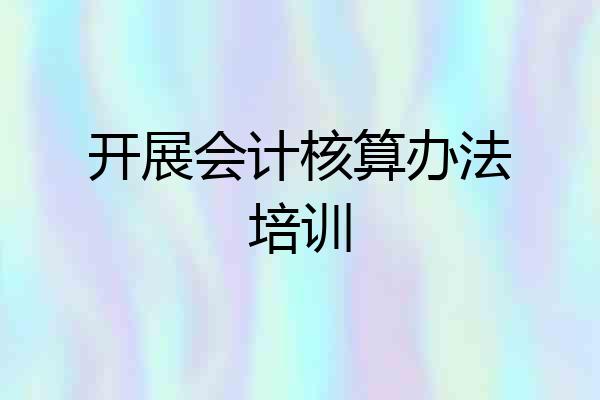 开展会计核算办法培训