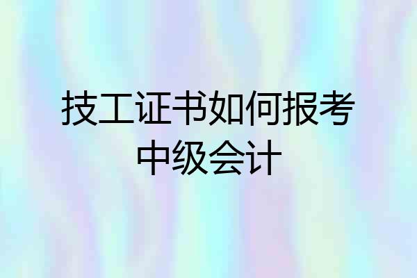 技工证书如何报考中级会计