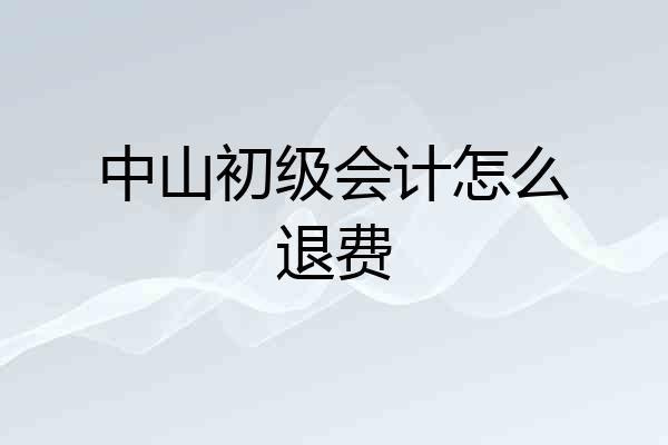 中山初级会计怎么退费