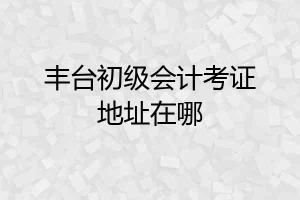 丰台初级会计考证地址在哪