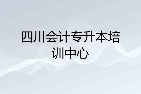 四川会计专升本培训中心