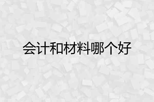会计和材料哪个好