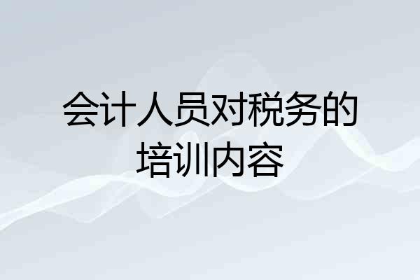 会计人员对税务的培训内容