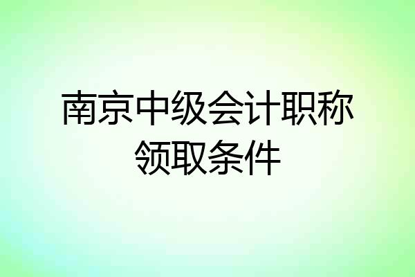 南京中级会计职称领取条件