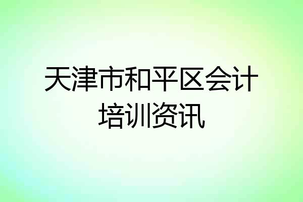 天津市和平区会计培训资讯