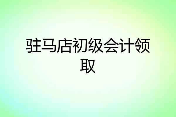 驻马店初级会计领取
