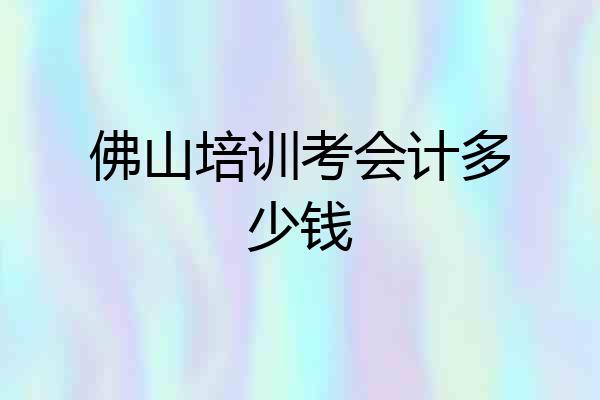 佛山培训考会计多少钱