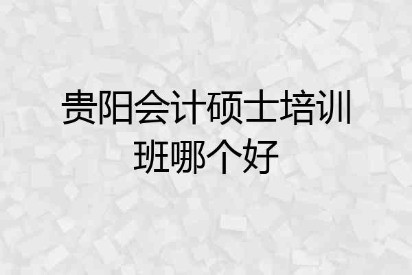 贵阳会计硕士培训班哪个好