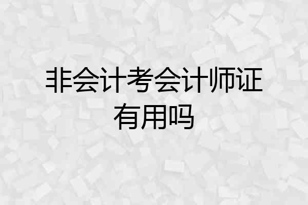 非会计考会计师证有用吗