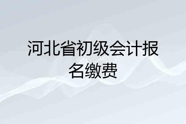 河北省初级会计报名缴费