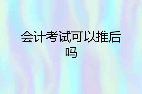 会计考试可以推后吗