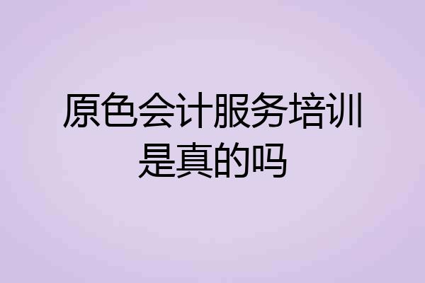原色会计服务培训是真的吗