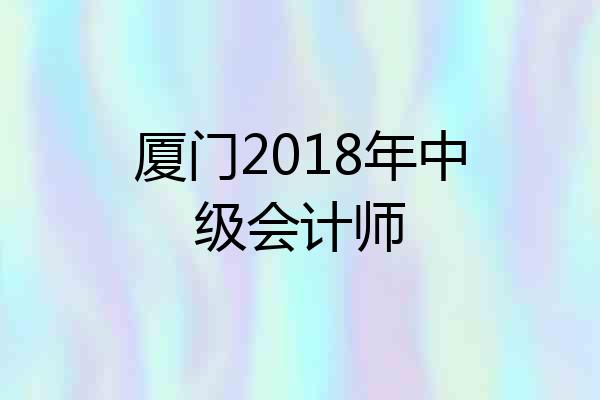 厦门2018年中级会计师