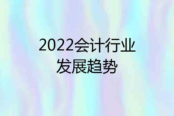 2022会计行业发展趋势