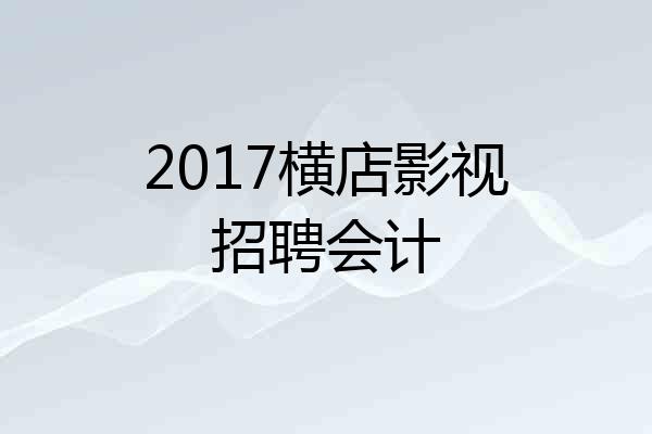 2017横店影视招聘会计