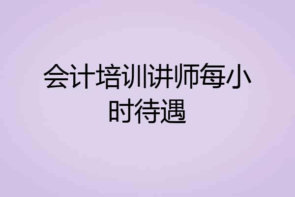会计培训讲师每小时待遇