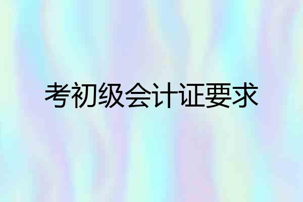 考初级会计证要求