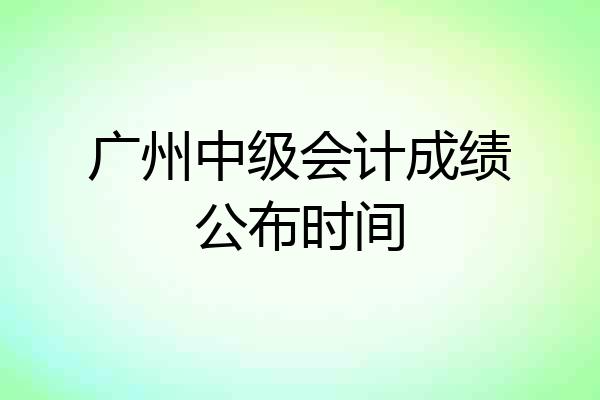 广州中级会计成绩公布时间