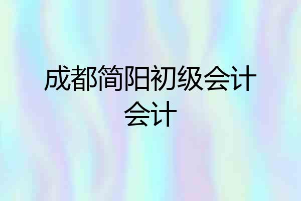 成都简阳初级会计会计