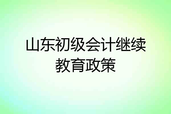 山东初级会计继续教育政策