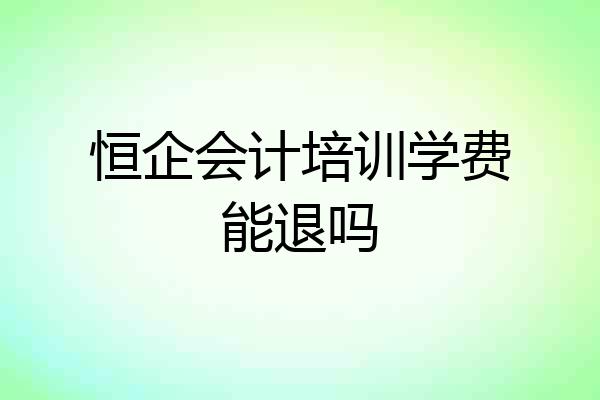 恒企会计培训学费能退吗