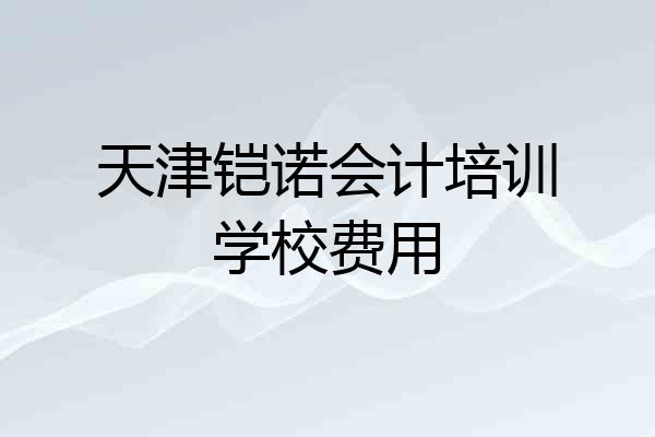 天津铠诺会计培训学校费用