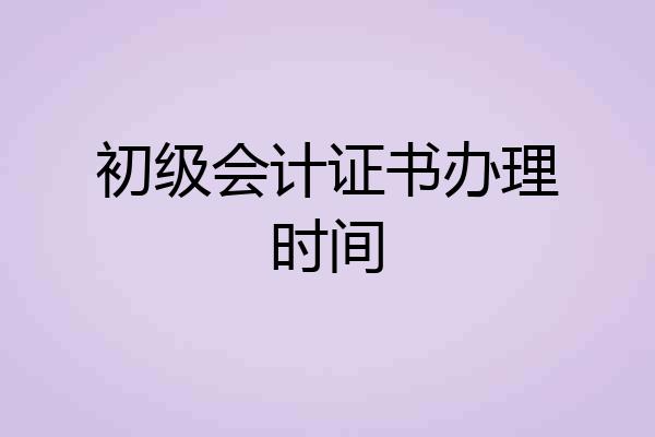 初级会计证书办理时间