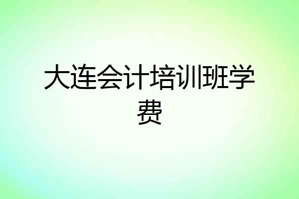 大连会计培训班学费