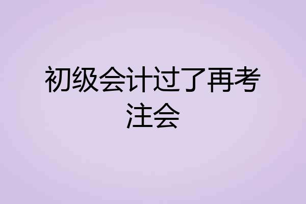初级会计过了再考注会