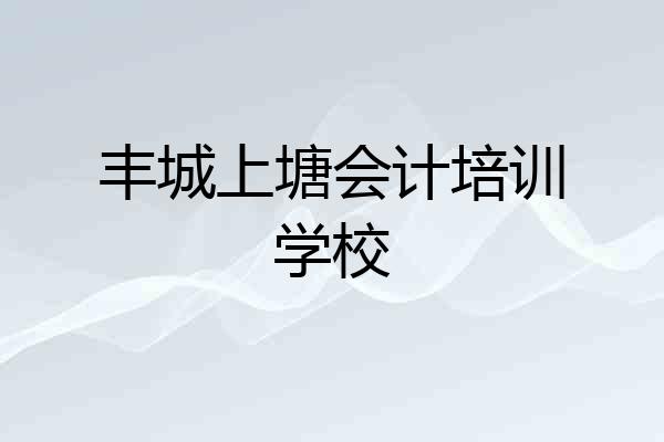 丰城上塘会计培训学校