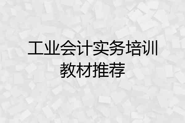 工业会计实务培训教材推荐