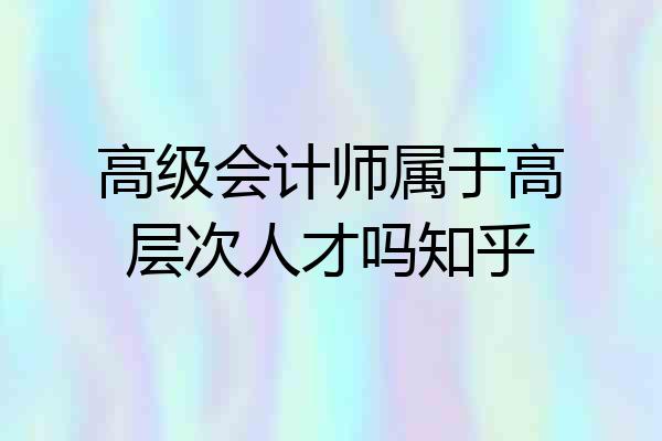 高级会计师属于高层次人才吗知乎